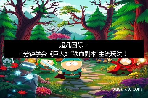 超凡国际：1分钟学会《巨人》“铁血副本”主流玩法！