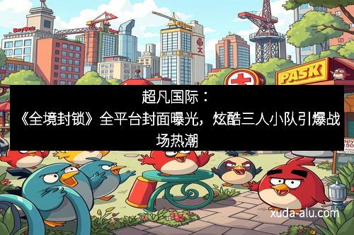 超凡国际：《全境封锁》全平台封面曝光，炫酷三人小队引爆战场热潮