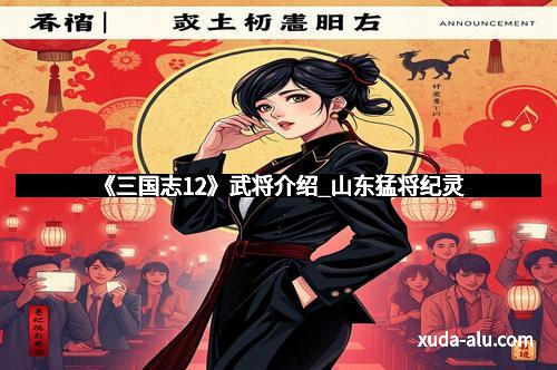 《三国志12》武将介绍_山东猛将纪灵